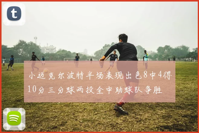 小迈克尔波特半场表现出色8中4得10分三分球两投全中助球队争胜