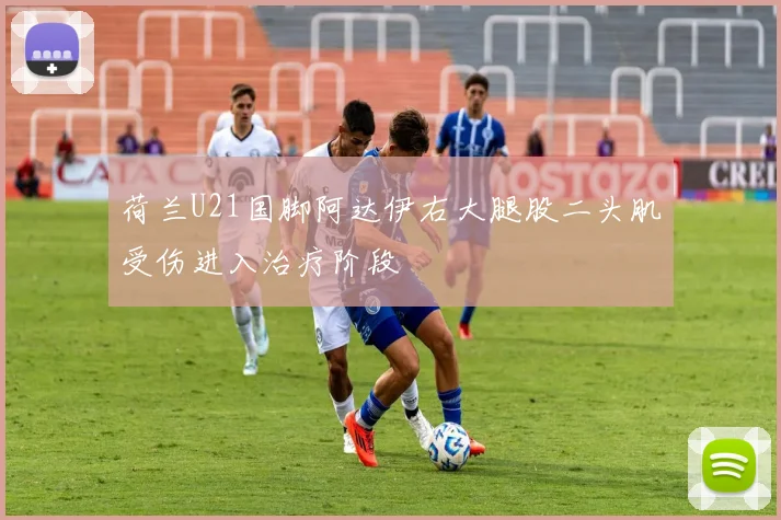 荷兰U21国脚阿达伊右大腿股二头肌受伤进入治疗阶段