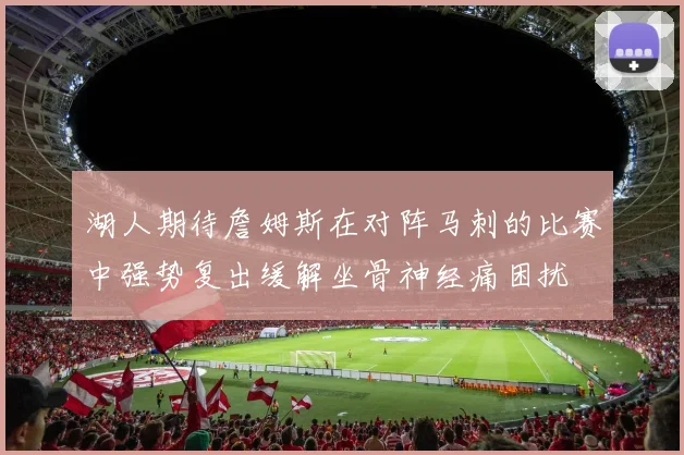 湖人期待詹姆斯在对阵马刺的比赛中强势复出缓解坐骨神经痛困扰