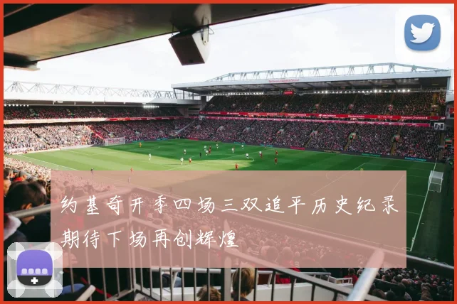 约基奇开季四场三双追平历史纪录期待下场再创辉煌