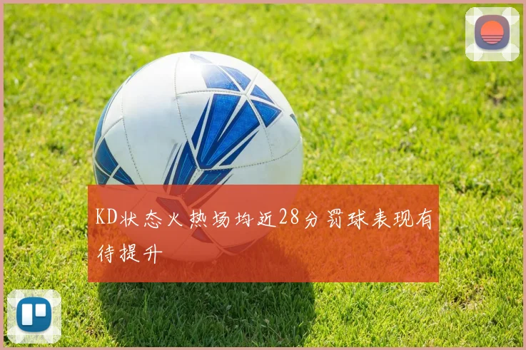 KD状态火热场均近28分罚球表现有待提升