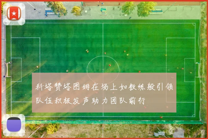 科塔赞塔图姆在场上如教练般引领队伍积极发声助力团队前行