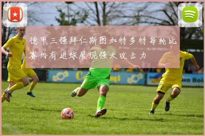 德甲三强拜仁斯图加特多特每轮比赛均有进球展现强大攻击力