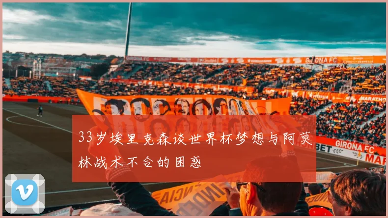 33岁埃里克森谈世界杯梦想与阿莫林战术不合的困惑