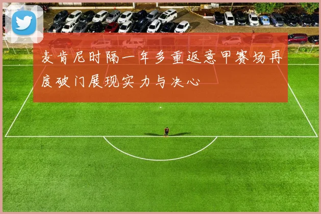 麦肯尼时隔一年多重返意甲赛场再度破门展现实力与决心