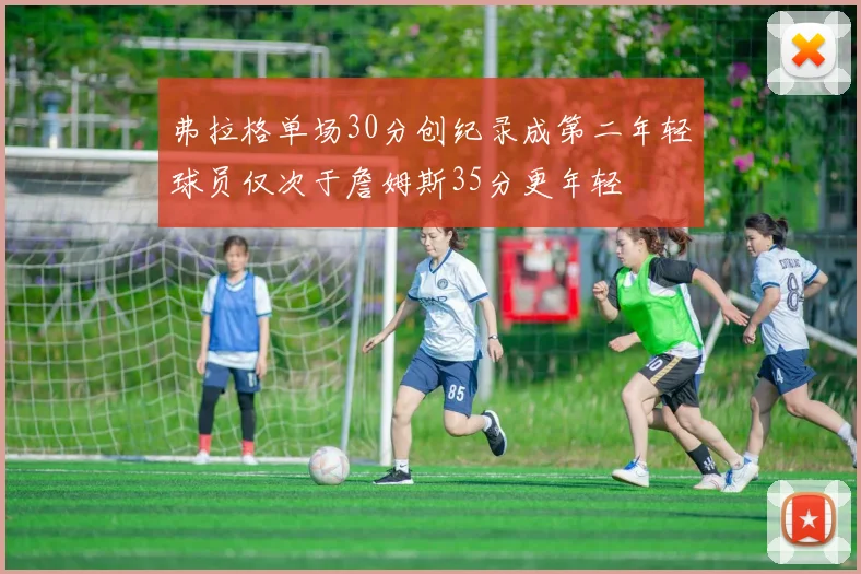 弗拉格单场30分创纪录成第二年轻球员仅次于詹姆斯35分更年轻