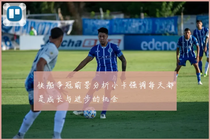 快船争冠前景分析小卡强调每天都是成长与进步的机会