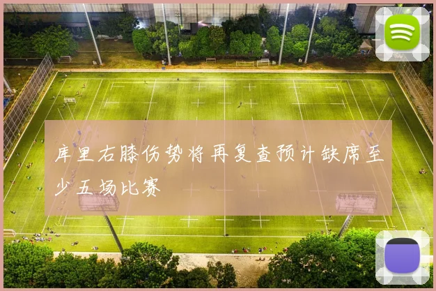 库里右膝伤势将再复查预计缺席至少五场比赛