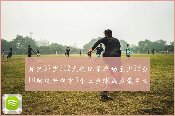库里37岁302天创纪录单场至少25分10助攻并命中5个三分球成为最年长后卫