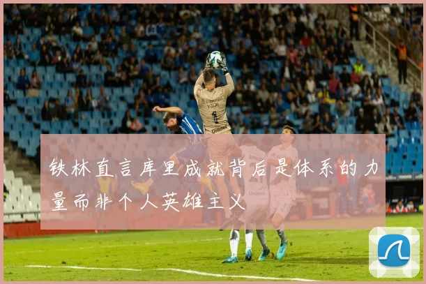 铁林直言库里成就背后是体系的力量而非个人英雄主义