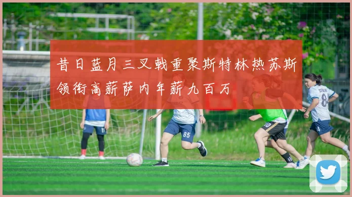 昔日蓝月三叉戟重聚斯特林热苏斯领衔高薪萨内年薪九百万