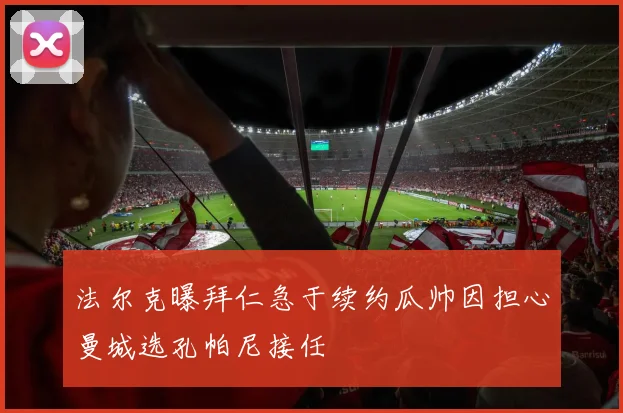 法尔克曝拜仁急于续约瓜帅因担心曼城选孔帕尼接任