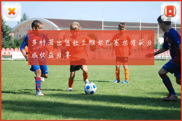 多特若出售杜兰维尔巴塞尔将获分成收益分享