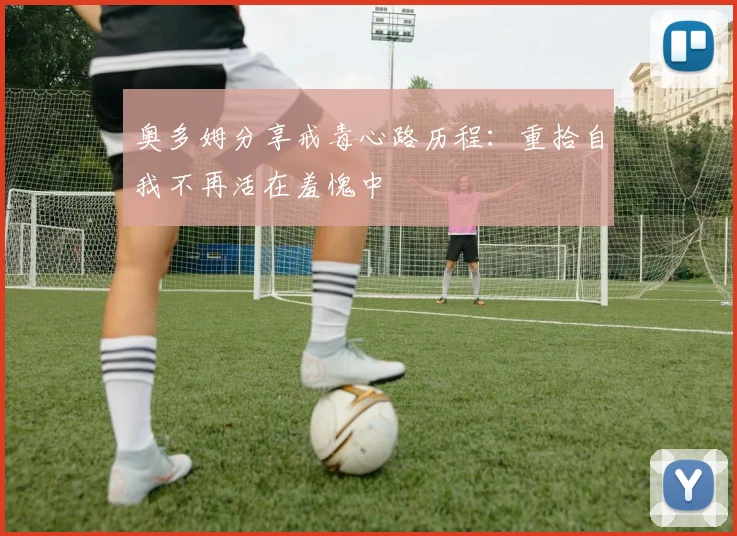奥多姆分享戒毒心路历程：重拾自我不再活在羞愧中