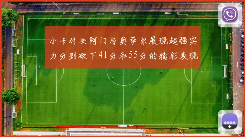 小卡对决阿门与奥萨尔展现超强实力分别砍下41分和55分的精彩表现