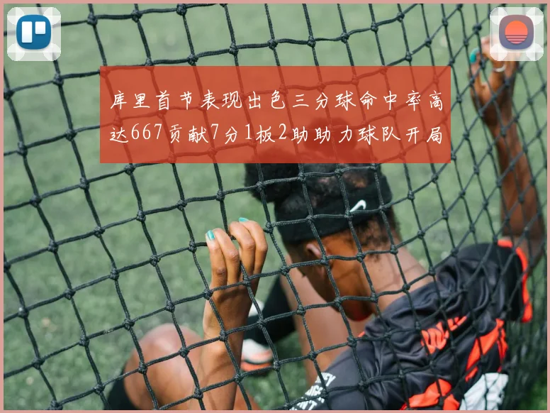 库里首节表现出色三分球命中率高达667贡献7分1板2助助力球队开局良好