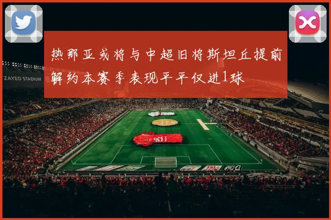 热那亚或将与中超旧将斯坦丘提前解约本赛季表现平平仅进1球